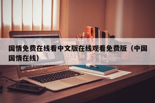 国情免费在线看中文版在线观看免费版(中国国情在线)