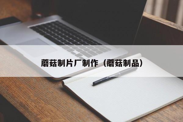 蘑菇制片厂制作(蘑菇制品)