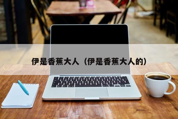 伊是香蕉大人(伊是香蕉大人的)