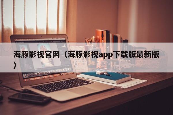 海豚影视官网(海豚影视app下载版最新版)