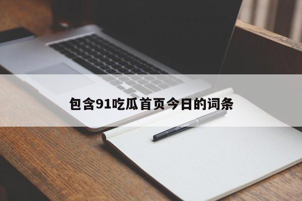 包含91吃瓜首页今日的词条