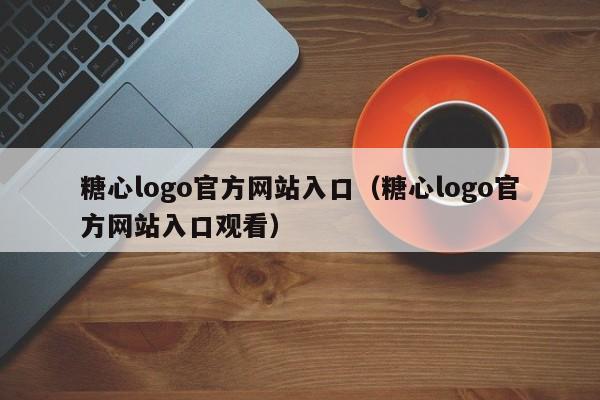 糖心logo官方网站入口(糖心logo官方网站入口观看)